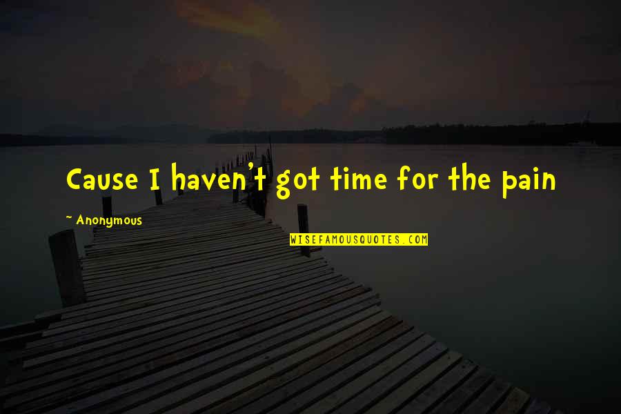 Spufford Quotes By Anonymous: Cause I haven't got time for the pain Spufford Quotes By Anonymous: Cause I haven't got time for the pain