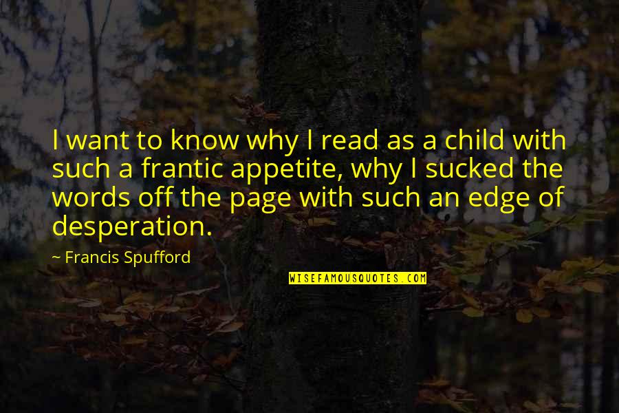 Spufford Quotes By Francis Spufford: I want to know why I read as Spufford Quotes By Francis Spufford: I want to know why I read as