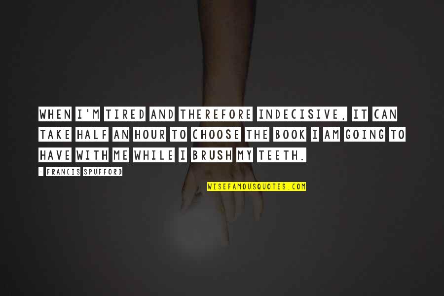 Spufford Quotes By Francis Spufford: When I'm tired and therefore indecisive, it can Spufford Quotes By Francis Spufford: When I'm tired and therefore indecisive, it can