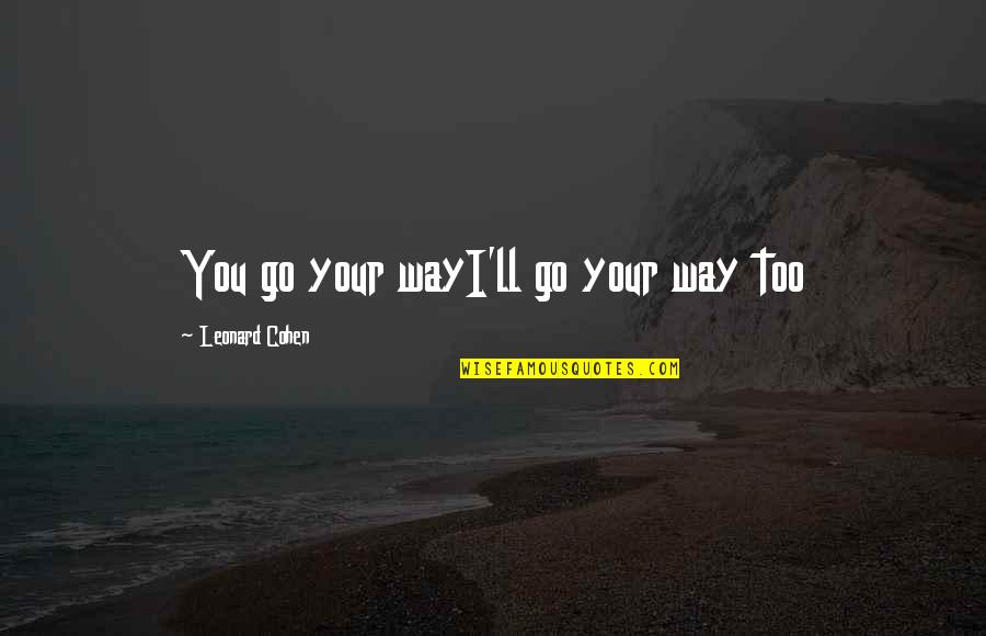 Spufford Quotes By Leonard Cohen: You go your wayI'll go your way too Spufford Quotes By Leonard Cohen: You go your wayI'll go your way too