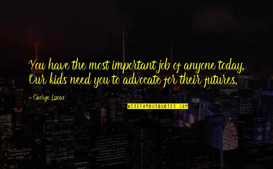 Spuma De Capsuni Quotes By George Lucas: You have the most important job of anyone