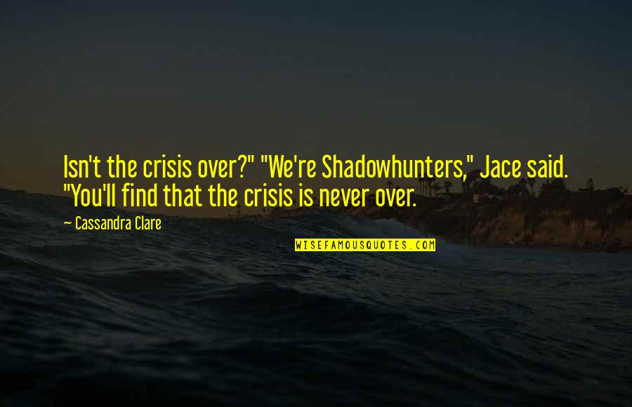 Spume La Quotes By Cassandra Clare: Isn't the crisis over?" "We're Shadowhunters," Jace said.