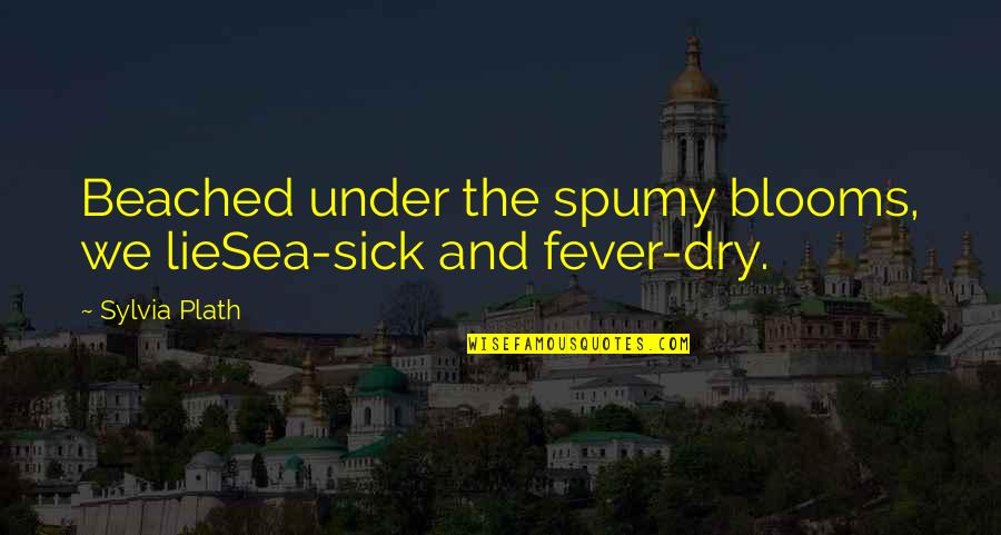 Spumy Quotes By Sylvia Plath: Beached under the spumy blooms, we lieSea-sick and