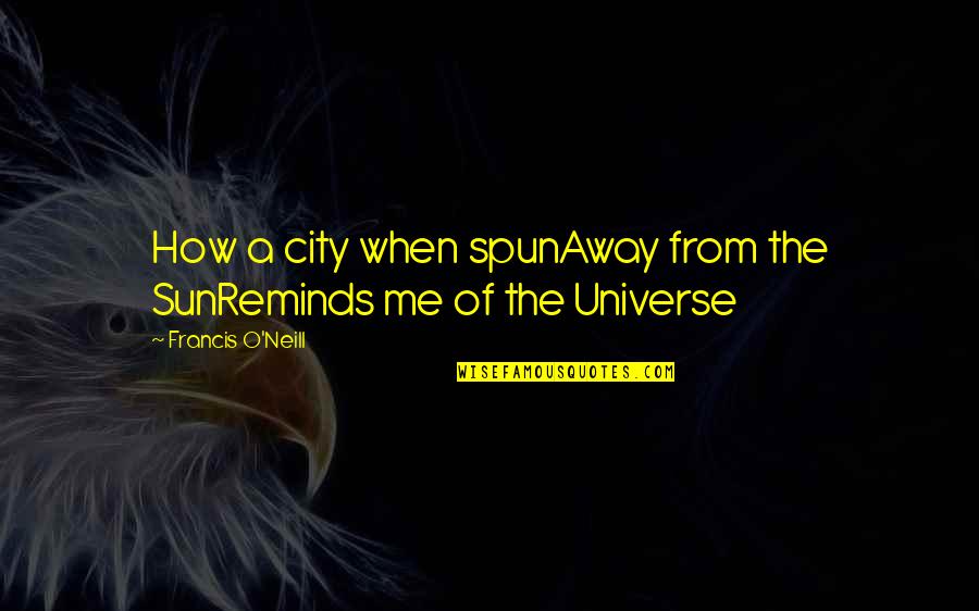 Spun Quotes By Francis O'Neill: How a city when spunAway from the SunReminds
