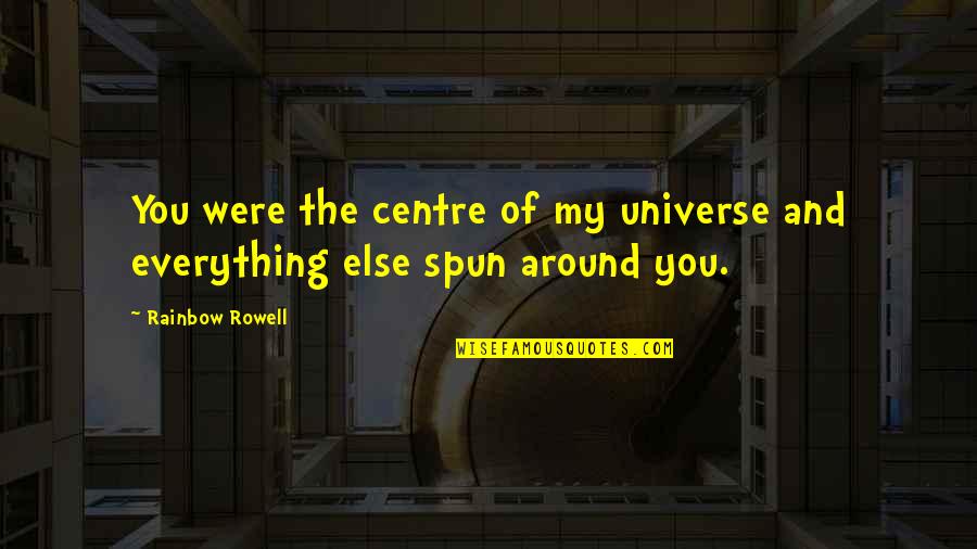 Spun Quotes By Rainbow Rowell: You were the centre of my universe and