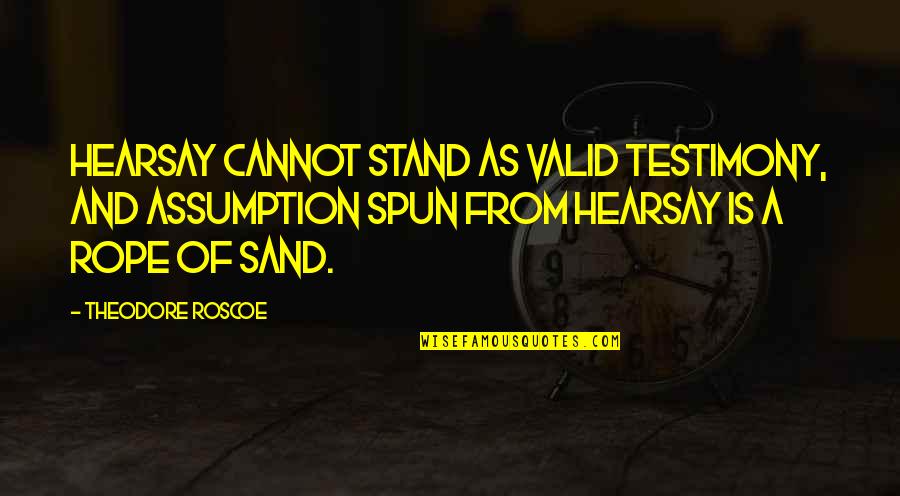 Spun Quotes By Theodore Roscoe: Hearsay cannot stand as valid testimony, and assumption