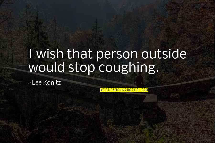 Spungen Nancy Quotes By Lee Konitz: I wish that person outside would stop coughing. Spungen Nancy Quotes By Lee Konitz: I wish that person outside would stop coughing.