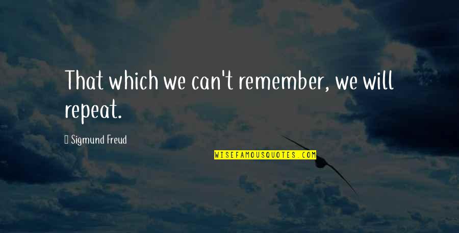 Spungen Quotes By Sigmund Freud: That which we can't remember, we will repeat.