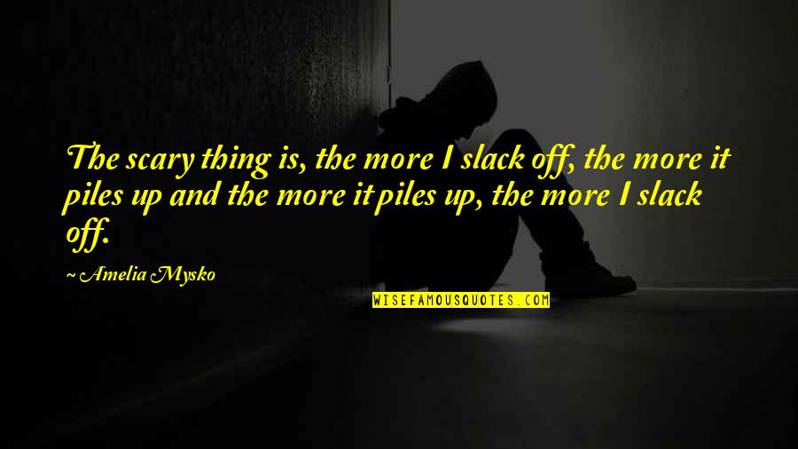 Spur Of The Moment Quotes By Amelia Mysko: The scary thing is, the more I slack Spur Of The Moment Quotes By Amelia Mysko: The scary thing is, the more I slack