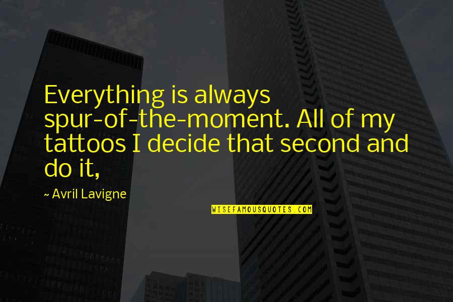 Spur Of The Moment Quotes By Avril Lavigne: Everything is always spur-of-the-moment. All of my tattoos Spur Of The Moment Quotes By Avril Lavigne: Everything is always spur-of-the-moment. All of my tattoos