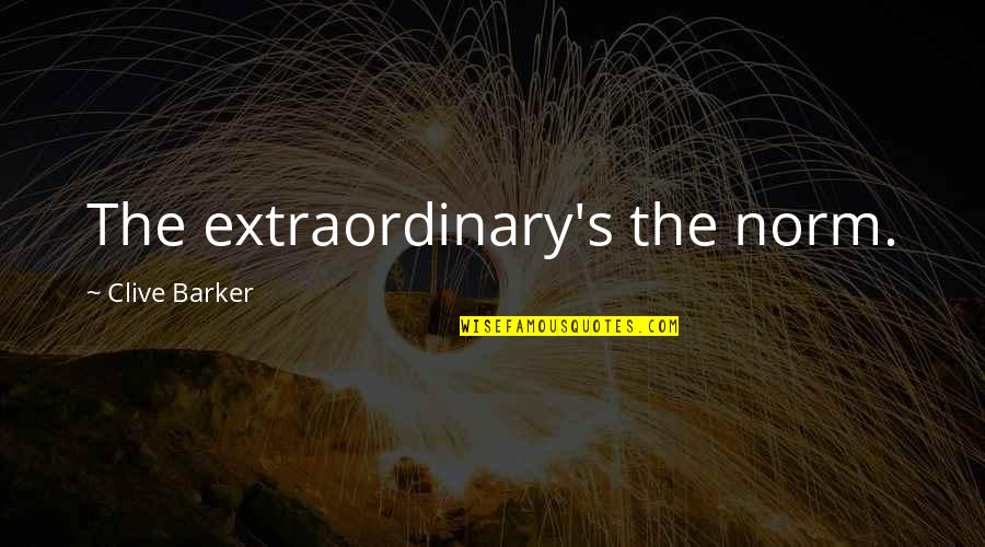 Spur Of The Moment Quotes By Clive Barker: The extraordinary's the norm. Spur Of The Moment Quotes By Clive Barker: The extraordinary's the norm.
