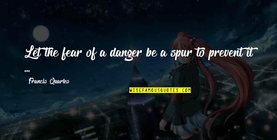 Spur Quotes By Francis Quarles: Let the fear of a danger be a