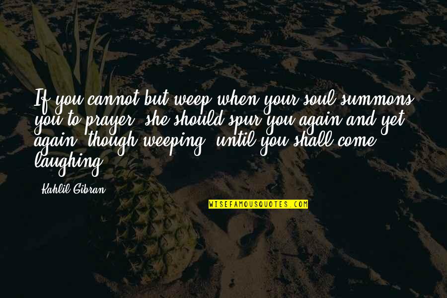 Spur Quotes By Kahlil Gibran: If you cannot but weep when your soul