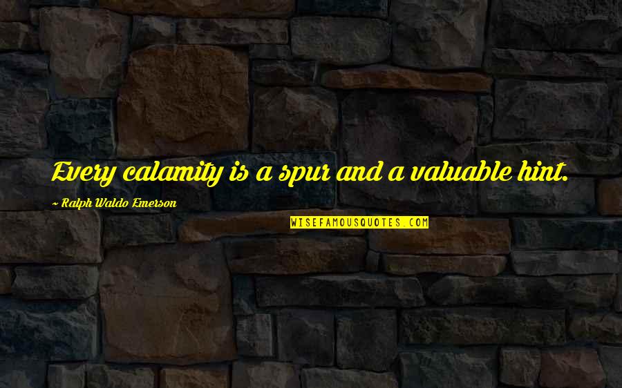 Spur Quotes By Ralph Waldo Emerson: Every calamity is a spur and a valuable