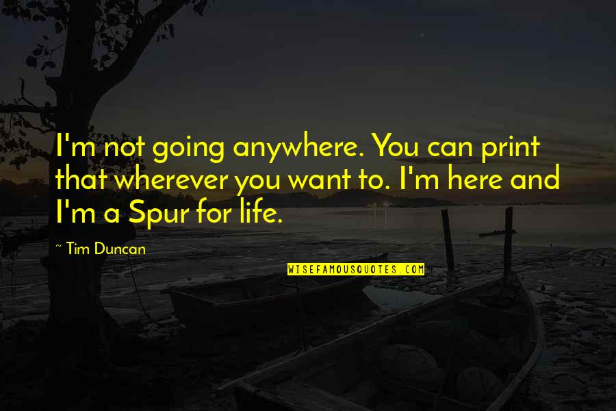 Spur Quotes By Tim Duncan: I'm not going anywhere. You can print that