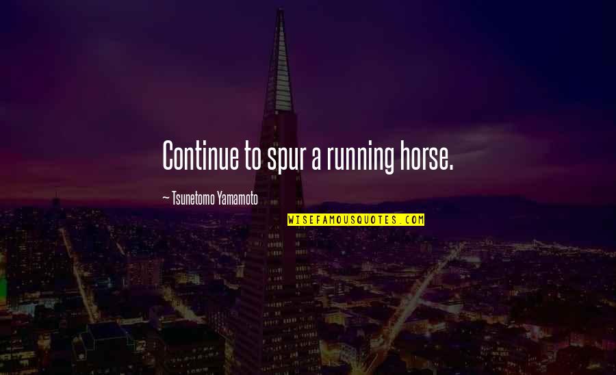 Spur Quotes By Tsunetomo Yamamoto: Continue to spur a running horse.