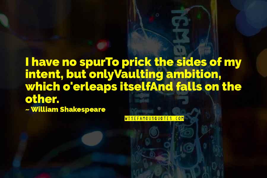 Spur Quotes By William Shakespeare: I have no spurTo prick the sides of