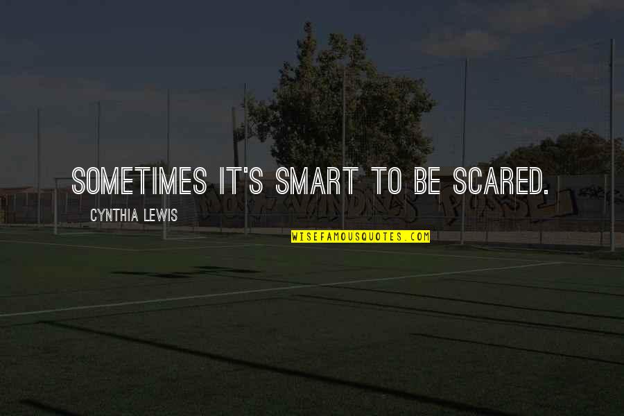 Spurge Quotes By Cynthia Lewis: Sometimes it's smart to be scared.