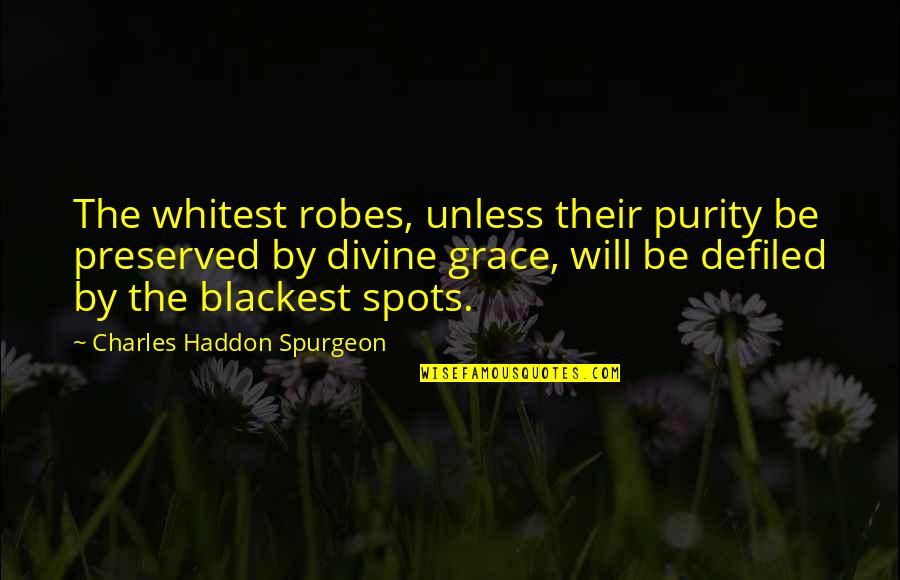 Spurgeon Grace Quotes By Charles Haddon Spurgeon: The whitest robes, unless their purity be preserved