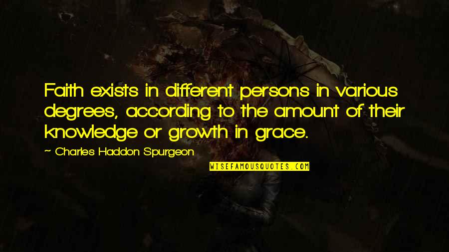 Spurgeon Grace Quotes By Charles Haddon Spurgeon: Faith exists in different persons in various degrees,
