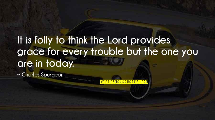 Spurgeon Grace Quotes By Charles Spurgeon: It is folly to think the Lord provides