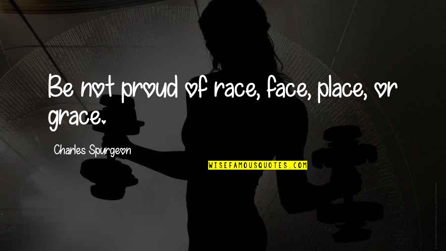 Spurgeon Grace Quotes By Charles Spurgeon: Be not proud of race, face, place, or