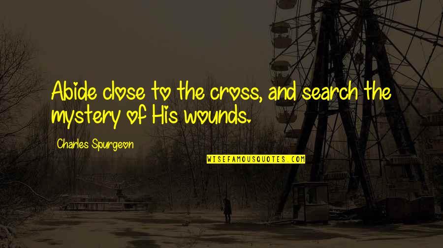 Spurgeon The Cross Quotes By Charles Spurgeon: Abide close to the cross, and search the