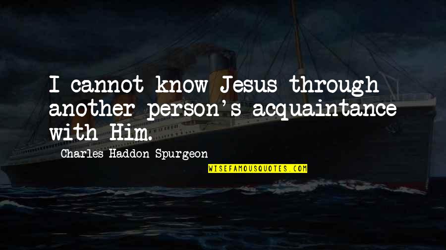 Spurgeon's Quotes By Charles Haddon Spurgeon: I cannot know Jesus through another person's acquaintance
