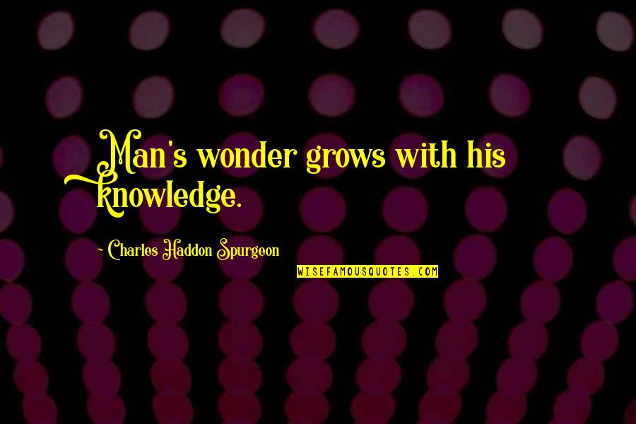 Spurgeon's Quotes By Charles Haddon Spurgeon: Man's wonder grows with his knowledge.