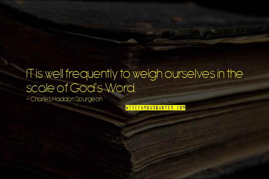 Spurgeon's Quotes By Charles Haddon Spurgeon: IT is well frequently to weigh ourselves in