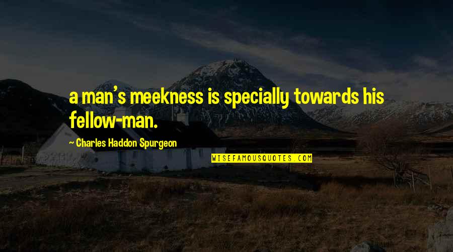 Spurgeon's Quotes By Charles Haddon Spurgeon: a man's meekness is specially towards his fellow-man.