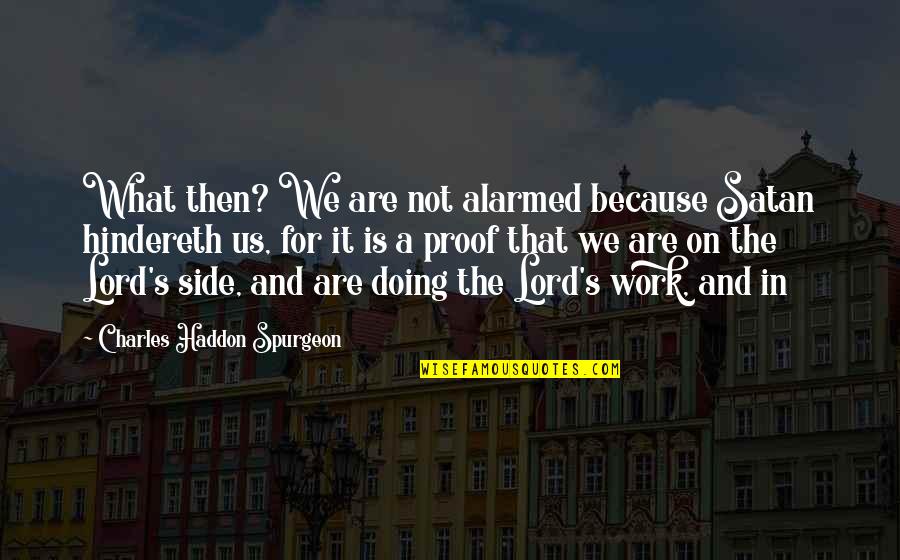 Spurgeon's Quotes By Charles Haddon Spurgeon: What then? We are not alarmed because Satan