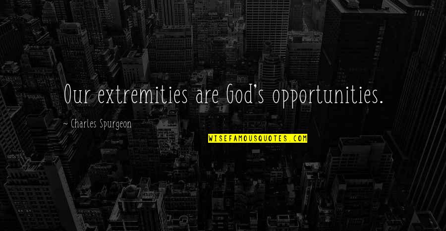 Spurgeon's Quotes By Charles Spurgeon: Our extremities are God's opportunities. Spurgeon's Quotes By Charles Spurgeon: Our extremities are God's opportunities.