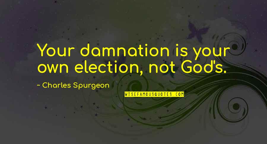 Spurgeon's Quotes By Charles Spurgeon: Your damnation is your own election, not God's.