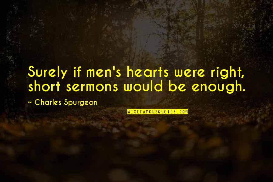 Spurgeon's Quotes By Charles Spurgeon: Surely if men's hearts were right, short sermons