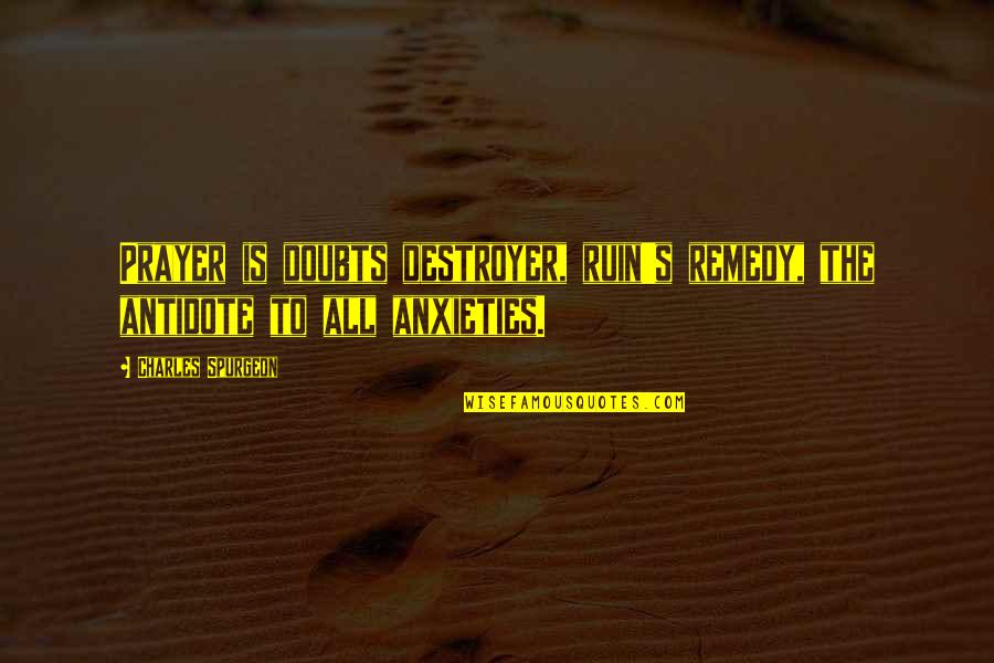 Spurgeon's Quotes By Charles Spurgeon: Prayer is doubts destroyer, ruin's remedy, the antidote Spurgeon's Quotes By Charles Spurgeon: Prayer is doubts destroyer, ruin's remedy, the antidote