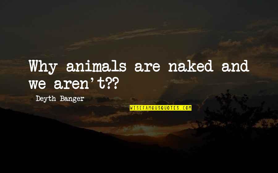 Spurious Quotes By Deyth Banger: Why animals are naked and we aren't??