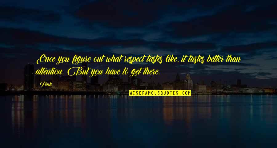 Spuriously Elevated Quotes By Pink: Once you figure out what respect tastes like, Spuriously Elevated Quotes By Pink: Once you figure out what respect tastes like,