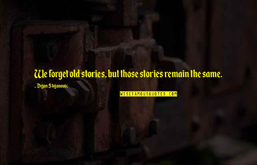 Spuriously Or Affectedly Literary Quotes By Dejan Stojanovic: We forget old stories, but those stories remain Spuriously Or Affectedly Literary Quotes By Dejan Stojanovic: We forget old stories, but those stories remain