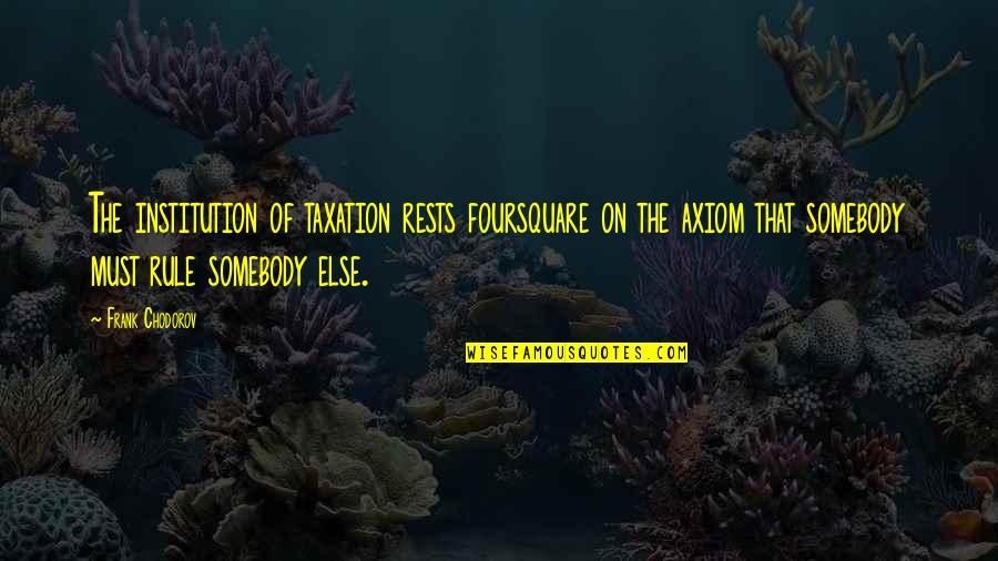 Spuriously Or Affectedly Literary Quotes By Frank Chodorov: The institution of taxation rests foursquare on the Spuriously Or Affectedly Literary Quotes By Frank Chodorov: The institution of taxation rests foursquare on the