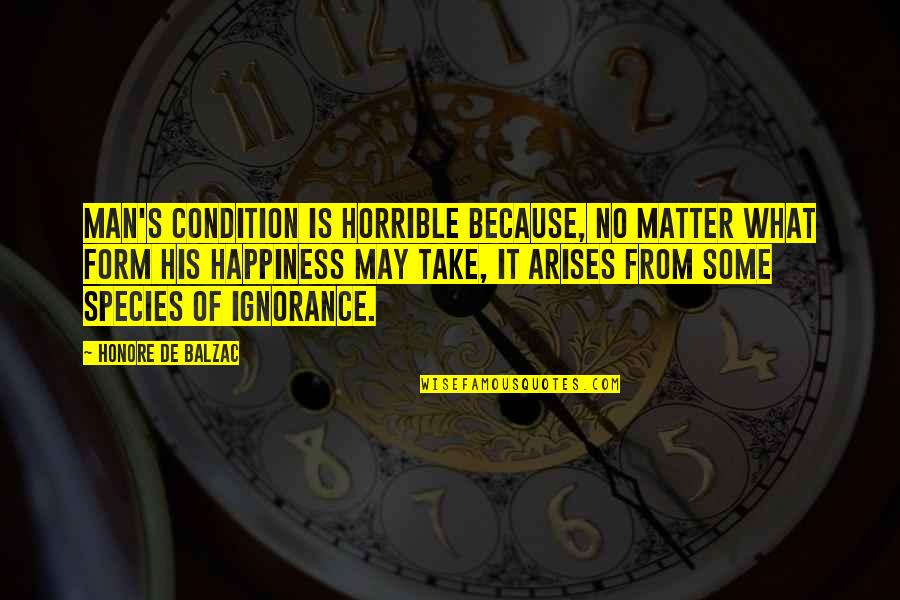 Spuriously Or Affectedly Literary Quotes By Honore De Balzac: Man's condition is horrible because, no matter what Spuriously Or Affectedly Literary Quotes By Honore De Balzac: Man's condition is horrible because, no matter what