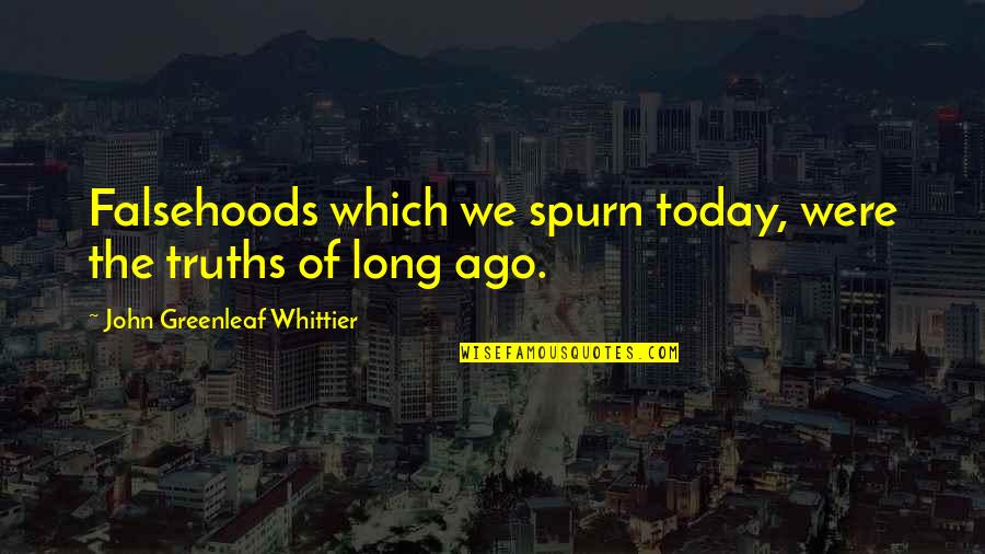 Spurn Quotes By John Greenleaf Whittier: Falsehoods which we spurn today, were the truths