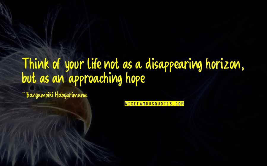 Spurned Lover Quotes By Bangambiki Habyarimana: Think of your life not as a disappearing