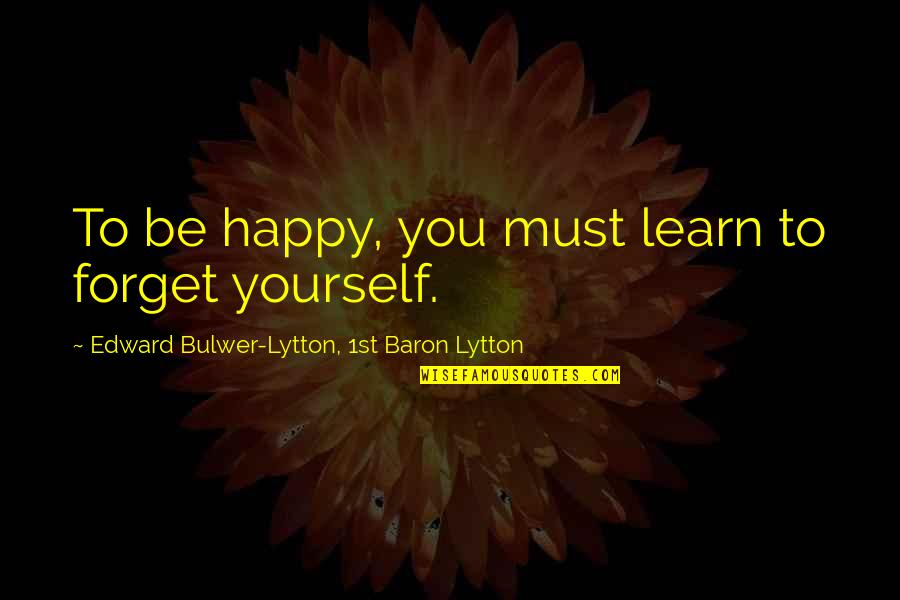 Spurned Lover Quotes By Edward Bulwer-Lytton, 1st Baron Lytton: To be happy, you must learn to forget