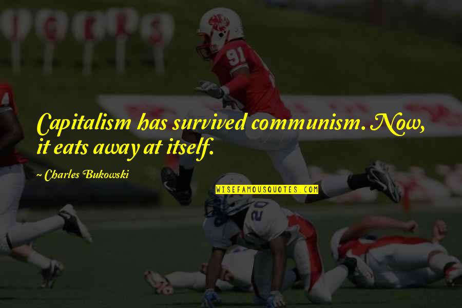 Spurned Quotes By Charles Bukowski: Capitalism has survived communism. Now, it eats away Spurned Quotes By Charles Bukowski: Capitalism has survived communism. Now, it eats away