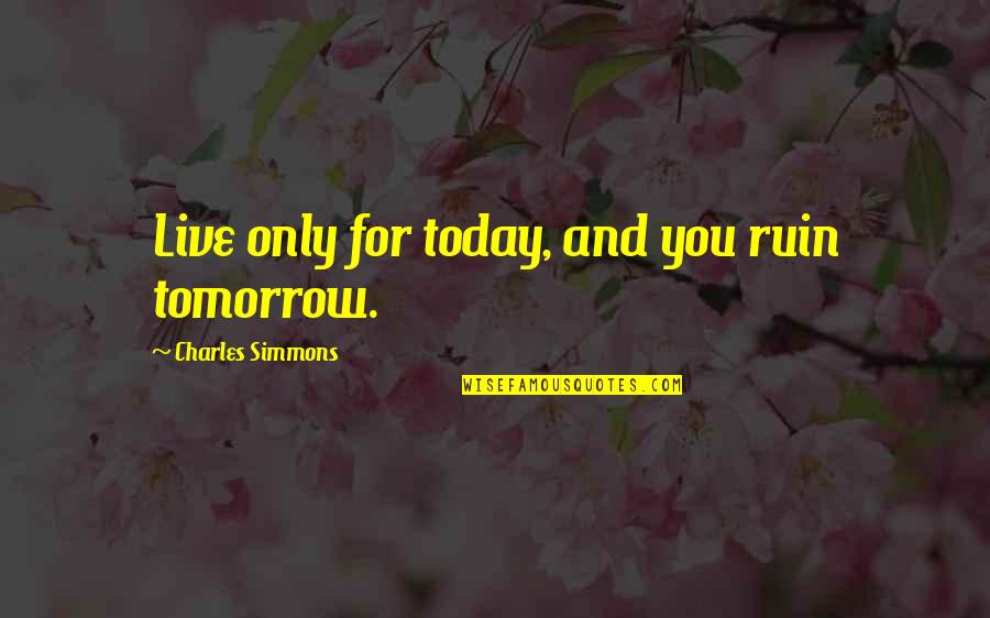 Spurned Quotes By Charles Simmons: Live only for today, and you ruin tomorrow.