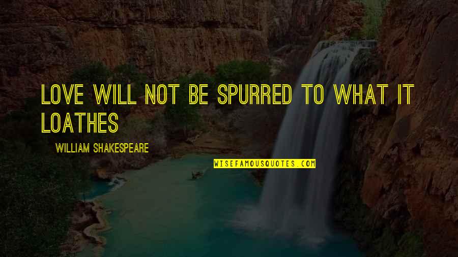 Spurred Quotes By William Shakespeare: Love will not be spurred to what it