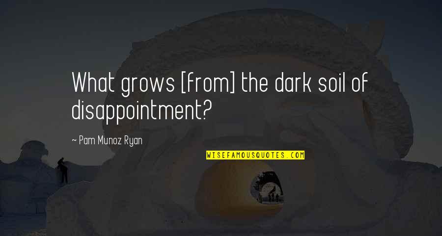 Spurrels Quotes By Pam Munoz Ryan: What grows [from] the dark soil of disappointment?