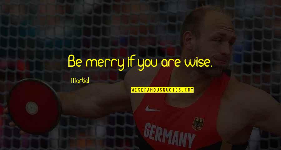Spurrier Clowney Quotes By Martial: Be merry if you are wise. Spurrier Clowney Quotes By Martial: Be merry if you are wise.