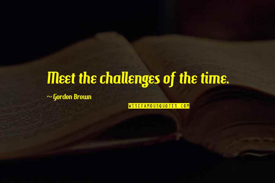 Spurrier Quotes By Gordon Brown: Meet the challenges of the time. Spurrier Quotes By Gordon Brown: Meet the challenges of the time.